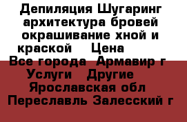 Депиляция.Шугаринг.архитектура бровей окрашивание хной и краской  › Цена ­ 100 - Все города, Армавир г. Услуги » Другие   . Ярославская обл.,Переславль-Залесский г.